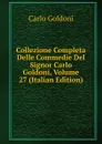 Collezione Completa Delle Commedie Del Signor Carlo Goldoni, Volume 27 (Italian Edition) - Carlo Goldoni