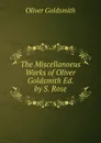 The Miscellanoeus Works of Oliver Goldsmith Ed. by S. Rose. - Goldsmith Oliver