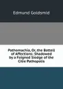 Pathomachia, Or, the Battell of Affections: Shadowed by a Faigned Siedge of the Citie Pathopolis - Edmund Goldsmid