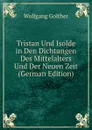 Tristan Und Isolde in Den Dichtungen Des Mittelalters Und Der Neuen Zeit (German Edition) - Wolfgang Golther