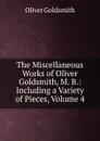 The Miscellaneous Works of Oliver Goldsmith, M. B.: Including a Variety of Pieces, Volume 4 - Goldsmith Oliver