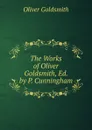 The Works of Oliver Goldsmith, Ed. by P. Cunningham - Goldsmith Oliver