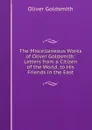 The Miscellaneous Works of Oliver Goldsmith: Letters from a Citizen of the World, to His Friends in the East - Goldsmith Oliver