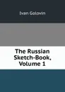 The Russian Sketch-Book, Volume 1 - Ivan Golovin