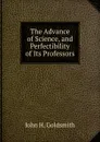 The Advance of Science, and Perfectibility of Its Professors - John H. Goldsmith