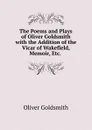 The Poems and Plays of Oliver Goldsmith with the Addition of the Vicar of Wakefield, Memoir, Etc. . - Goldsmith Oliver