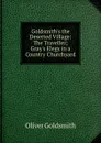 Goldsmith.s the Deserted Village: The Traveller; Gray.s Elegy in a Country Churchyard - Goldsmith Oliver