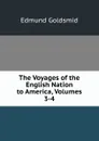 The Voyages of the English Nation to America, Volumes 3-4 - Edmund Goldsmid