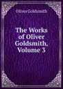 The Works of Oliver Goldsmith, Volume 3 - Goldsmith Oliver