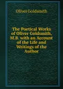 The Poetical Works of Oliver Goldsmith, M.B. with an Account of the Life and Writings of the Author - Oliver Goldsmith