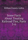 Some Facts About Treating Railroad Ties, Parts 3-6 - William Francis Goltra