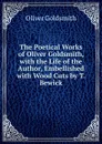 The Poetical Works of Oliver Goldsmith, with the Life of the Author, Embellished with Wood Cuts by T. Bewick - Oliver Goldsmith