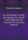 Zu Aristoteles. Poetik: Ein Beitrag Zur Kritik Und Erklarung Der Capitel I-Vi (German Edition) - Theodor Gomperz