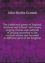 The traditional games of England, Scotland and Ireland: with tunes, singing rhymes and methods of playing according to the variants extant and recorded in different parts of the kingdom - Alice Bertha Gomme