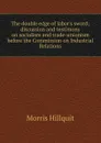 The double edge of labor.s sword; discussion and testimony on socialism and trade-unionism before the Commission on Industrial Relations - Morris Hillquit