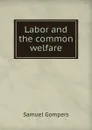 Labor and the common welfare - Samuel Gompers