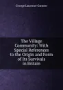 The Village Community: With Special References to the Origin and Form of Its Survivals in Britain - George Laurence Gomme