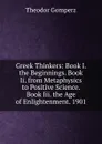 Greek Thinkers: Book I. the Beginnings. Book Ii. from Metaphysics to Positive Science. Book Iii. the Age of Enlightenment. 1901 - Theodor Gomperz