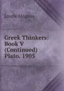 Greek Thinkers: Book V (Continued) Plato. 1905 - Laurie Magnus