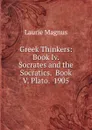 Greek Thinkers: Book Iv. Socrates and the Socratics.  Book V. Plato.  1905 - Laurie Magnus