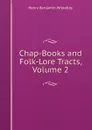 Chap-Books and Folk-Lore Tracts, Volume 2 - Wheatley Henry Benjamin