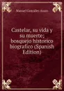 Castelar, su vida y su muerte; bosquejo historico biografico (Spanish Edition) - Manuel González Araco