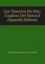 Los Tenorios De Hoy: Cuadros Del Natural (Spanish Edition) - Manuel Fernández y González