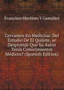 Cervantes En Medicina: Del Estudio De El Quijote, se Desprende Que Su Autor Tenia Conocimientos Medicos. (Spanish Edition) - Francisco Martínez Y González