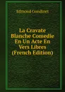 La Cravate Blanche Comedie En Un Acte En Vers Libres (French Edition) - Edmond Gondinet