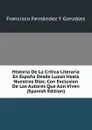 Historia De La Critica Literaria En Espana Desde Luzan Hasta Nuestros Dias: Con Exclusion De Los Autores Que Aun Viven (Spanish Edition) - Francisco Fernández Y González