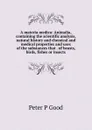 A materia medica: Animalia, containing the scientific analysis, natural history and chemical and medical properties and uses of the substances that . of beasts, birds, fishes or insects - Peter P Good