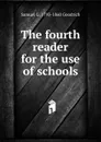 The fourth reader for the use of schools - Samuel G. 1793-1860 Goodrich