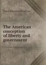 The American conception of liberty and government - Goodnow Frank Johnson