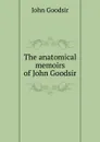 The anatomical memoirs of John Goodsir - John Goodsir