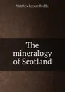 The mineralogy of Scotland - Matthew Forster Heddle