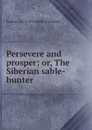Persevere and prosper; or, The Siberian sable-hunter - Samuel G. 1793-1860 Goodrich