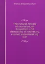 The natural history of secession, or, Despotism and democracy at necessary, eternal, exterminating war - Thomas Shepard Goodwin