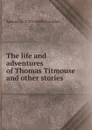 The life and adventures of Thomas Titmouse and other stories - Samuel G. 1793-1860 Goodrich