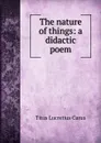 The nature of things: a didactic poem - Titus Lucretius Carus