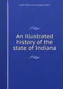 An illustrated history of the state of Indiana - DeWitt C] [from old catalog] [Goodrich