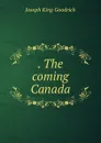 . The coming Canada - Joseph King Goodrich