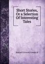 Short Stories, Or a Selection Of Interesting Tales - Samuel G. Goodrich