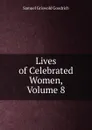 Lives of Celebrated Women, Volume 8 - Samuel G. Goodrich