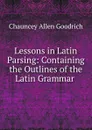 Lessons in Latin Parsing: Containing the Outlines of the Latin Grammar . - Chauncey Allen Goodrich