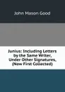 Junius: Including Letters by the Same Writer, Under Other Signatures, (Now First Collected). - John Mason Good