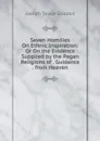 Seven Homilies On Ethnic Inspiration: Or On the Evidence Supplied by the Pagan Religions of . Guidance . from Heaven - Joseph Taylor Goodsir