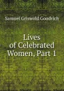 Lives of Celebrated Women, Part 1 - Samuel G. Goodrich