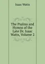 The Psalms and Hymns of the Late Dr. Isaac Watts, Volume 2 - Isaac Watts