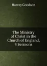The Ministry of Christ in the Church of England, 4 Sermons - Goodwin Harvey