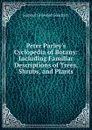 Peter Parley.s Cyclopedia of Botany: Including Familiar Descriptions of Trees, Shrubs, and Plants - Samuel G. Goodrich